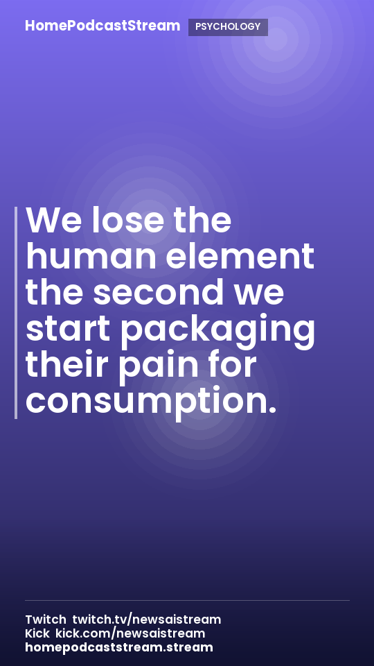 We lose the human element the second we start packaging their pain for consumption.