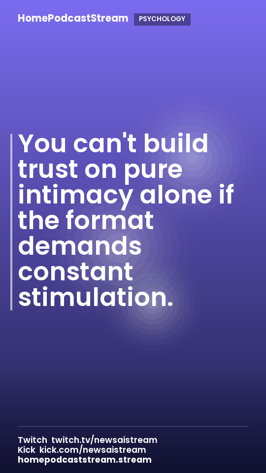 You can't build trust on pure intimacy alone if the format demands constant stimulation.