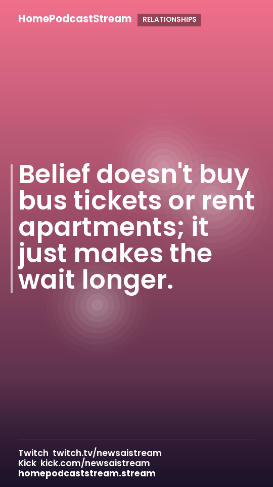 Belief doesn't buy bus tickets or rent apartments; it just makes the wait longer.