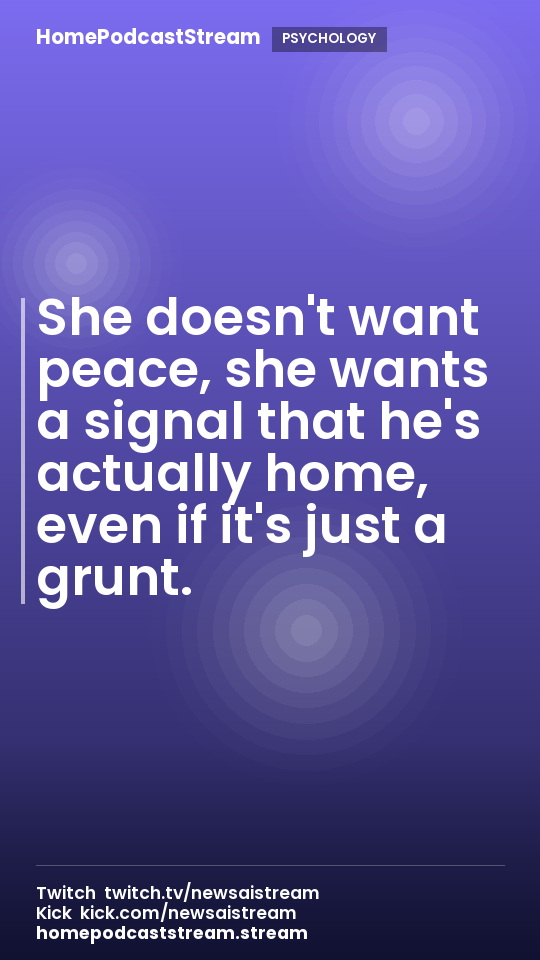 She doesn't want peace, she wants a signal that he's actually home, even if it's just a grunt.