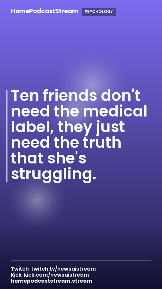 Ten friends don't need the medical label, they just need the truth that she's struggling.