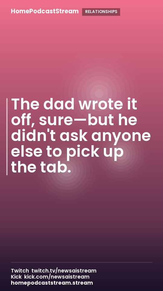 The dad wrote it off, sure—but he didn't ask anyone else to pick up the tab.