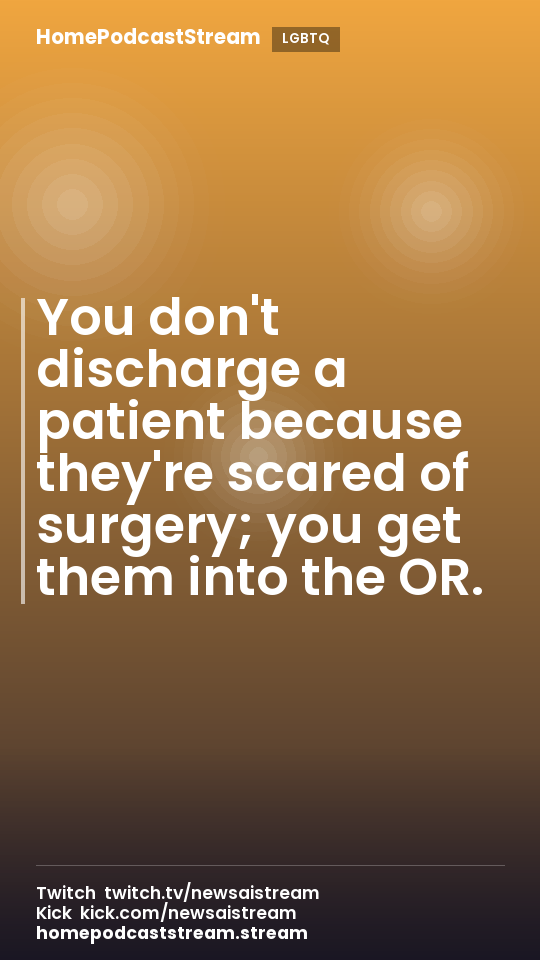 You don't discharge a patient because they're scared of surgery; you get them into the OR.