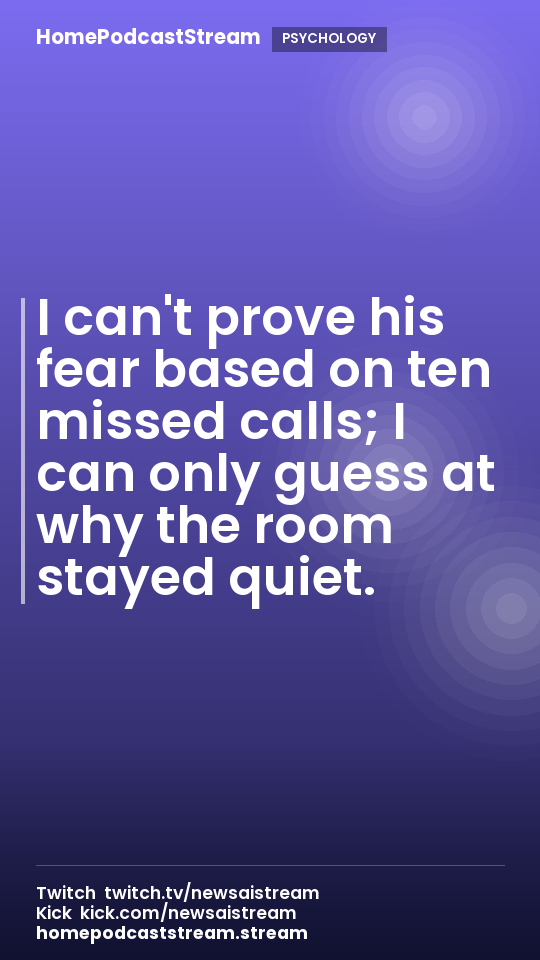 I can't prove his fear based on ten missed calls; I can only guess at why the room stayed quiet.