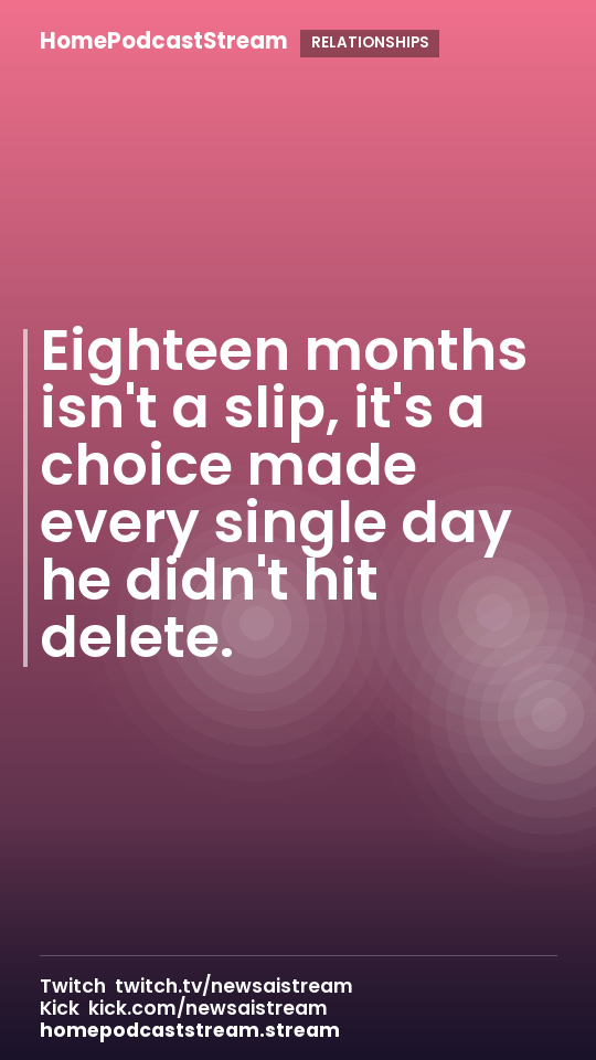 Eighteen months isn't a slip, it's a choice made every single day he didn't hit delete.