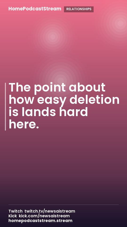 The point about how easy deletion is lands hard here.
