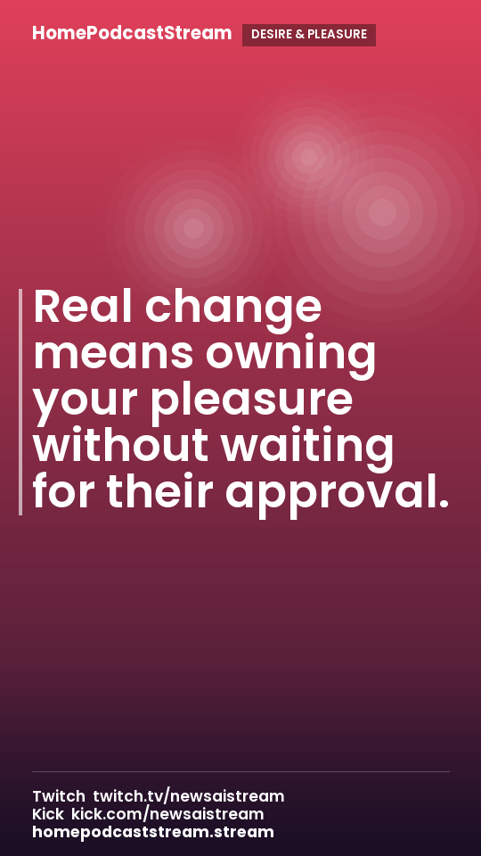 Real change means owning your pleasure without waiting for their approval.