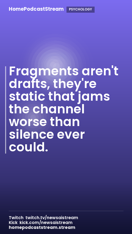 Fragments aren't drafts, they're static that jams the channel worse than silence ever could.