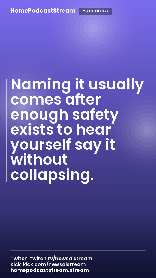 Naming it usually comes after enough safety exists to hear yourself say it without collapsing.
