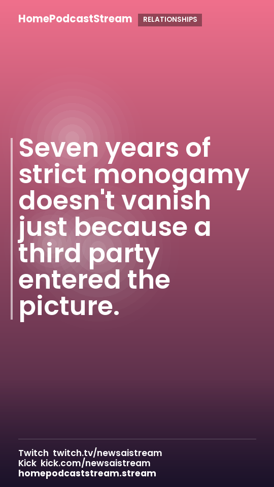 Seven years of strict monogamy doesn't vanish just because a third party entered the picture.
