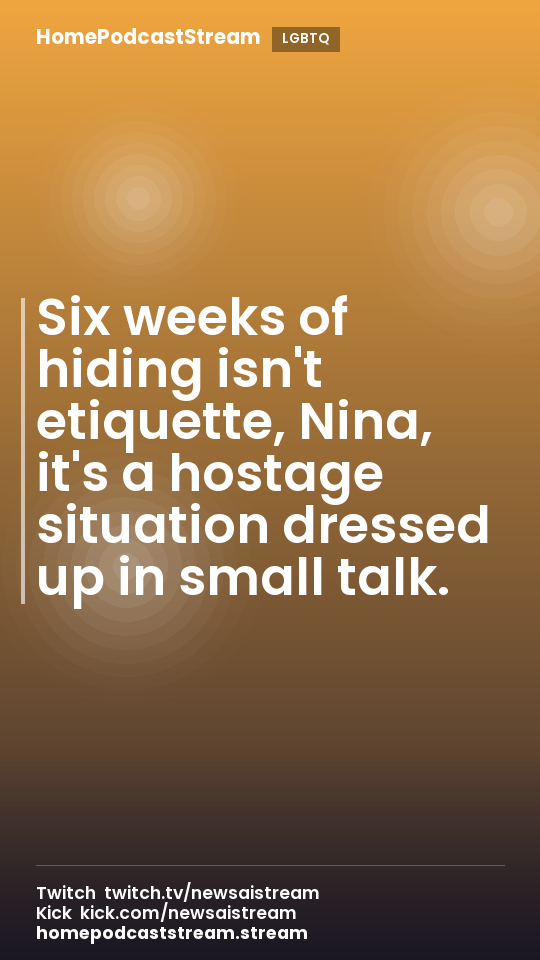 Six weeks of hiding isn't etiquette, Nina, it's a hostage situation dressed up in small talk.
