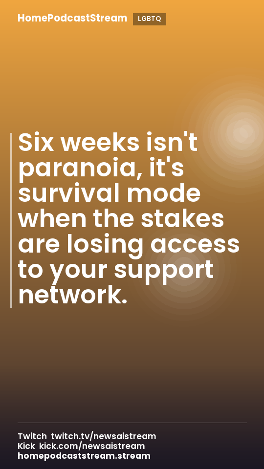 Six weeks isn't paranoia, it's survival mode when the stakes are losing access to your support network.