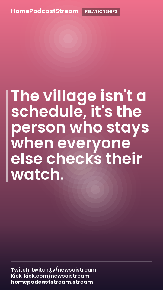 The village isn't a schedule, it's the person who stays when everyone else checks their watch.