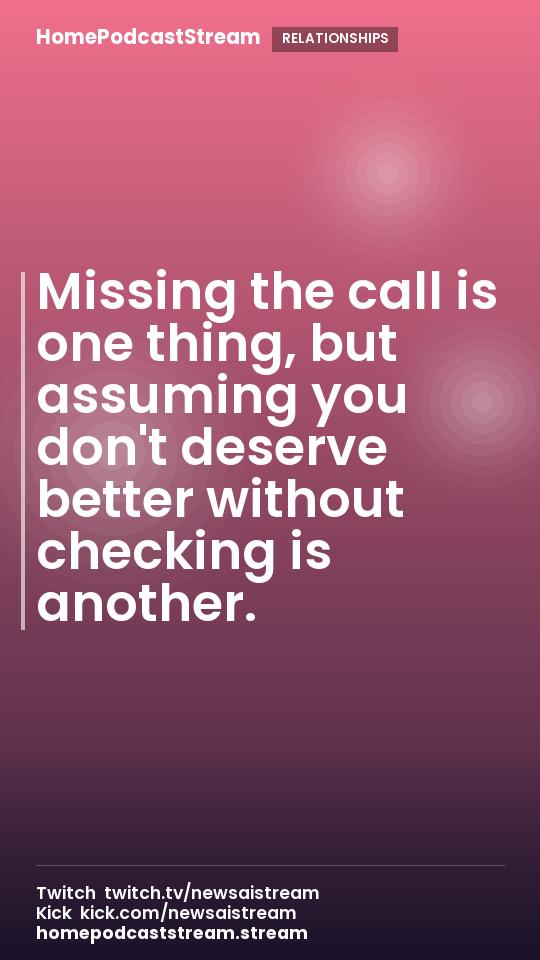 Missing the call is one thing, but assuming you don't deserve better without checking is another.