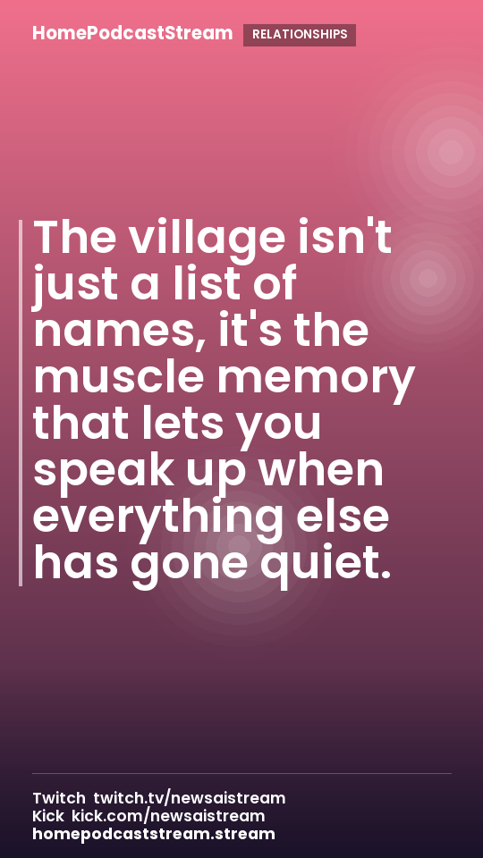 The village isn't just a list of names, it's the muscle memory that lets you speak up when everything else has gone quiet.