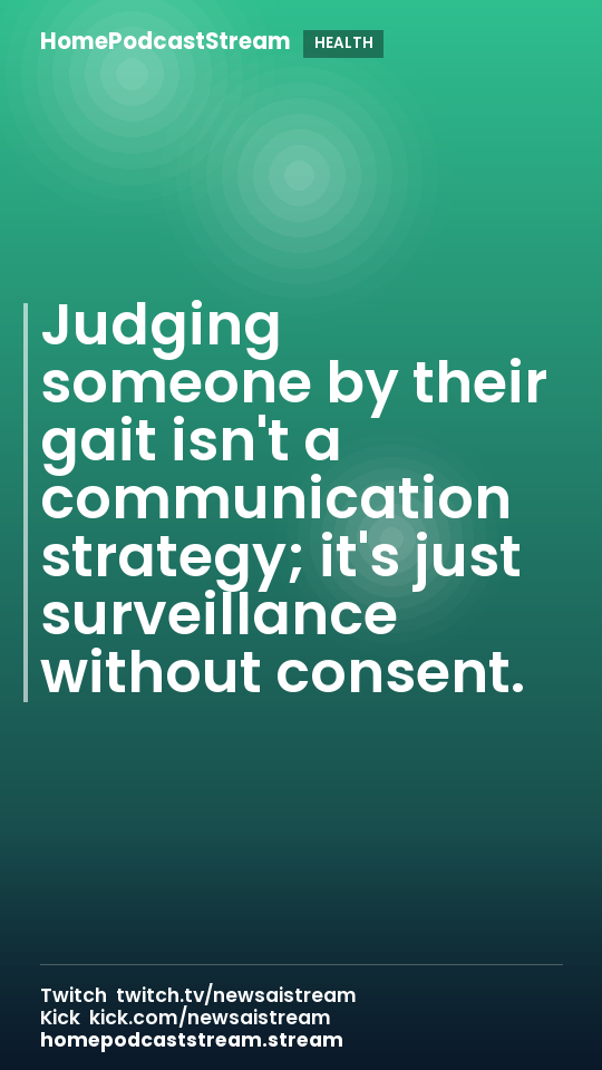 Judging someone by their gait isn't a communication strategy; it's just surveillance without consent.