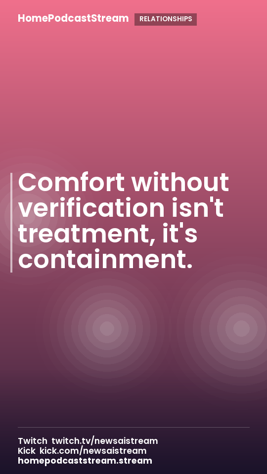 Comfort without verification isn't treatment, it's containment.