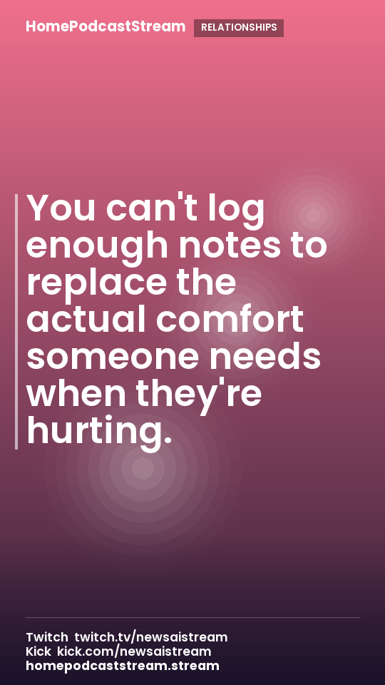 You can't log enough notes to replace the actual comfort someone needs when they're hurting.
