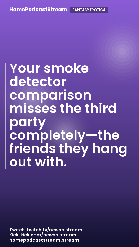Your smoke detector comparison misses the third party completely—the friends they hang out with.
