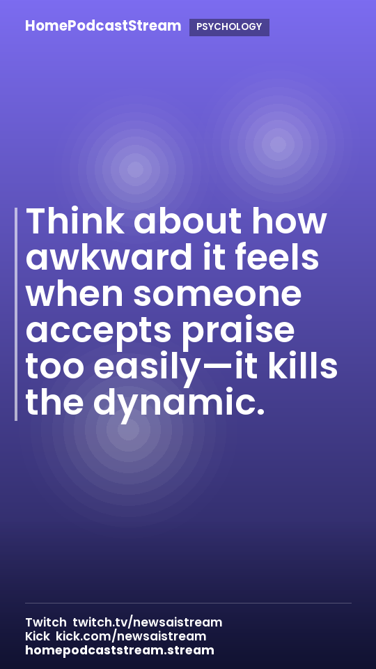 Think about how awkward it feels when someone accepts praise too easily—it kills the dynamic.