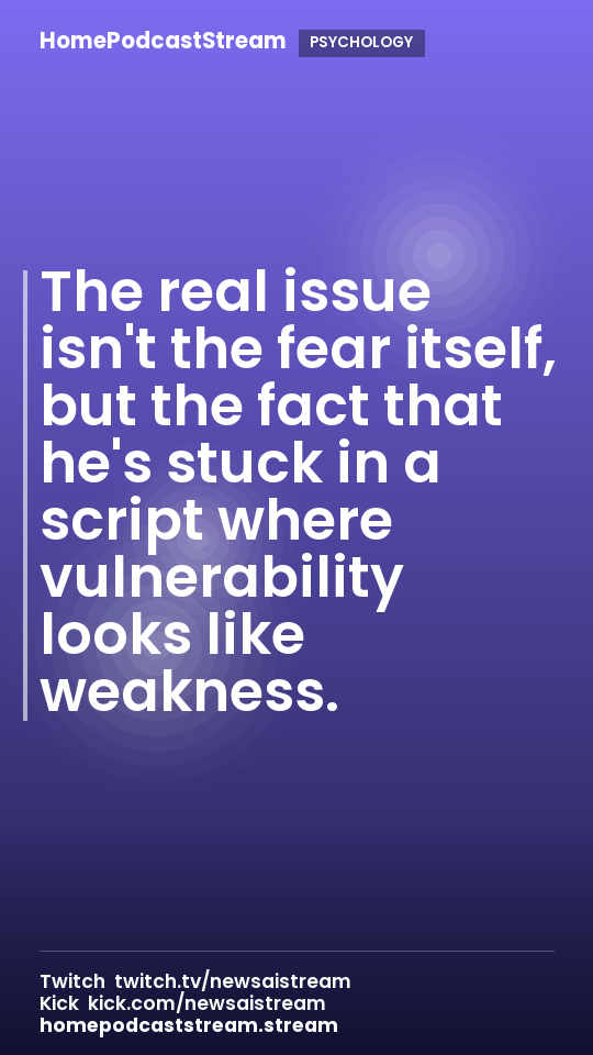 The real issue isn't the fear itself, but the fact that he's stuck in a script where vulnerability looks like weakness.