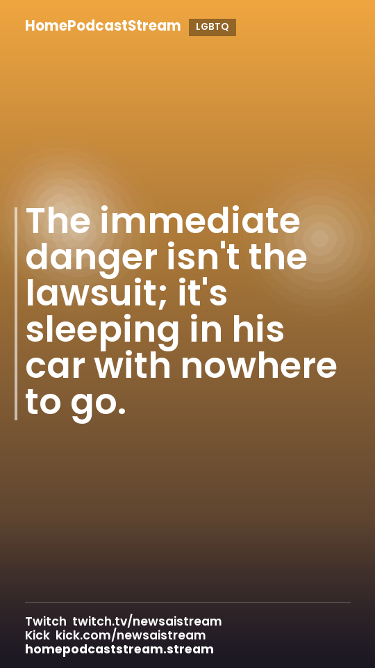The immediate danger isn't the lawsuit; it's sleeping in his car with nowhere to go.