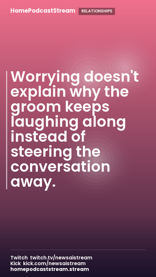 Worrying doesn't explain why the groom keeps laughing along instead of steering the conversation away.