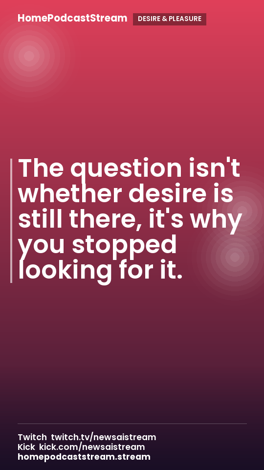 The question isn't whether desire is still there, it's why you stopped looking for it.