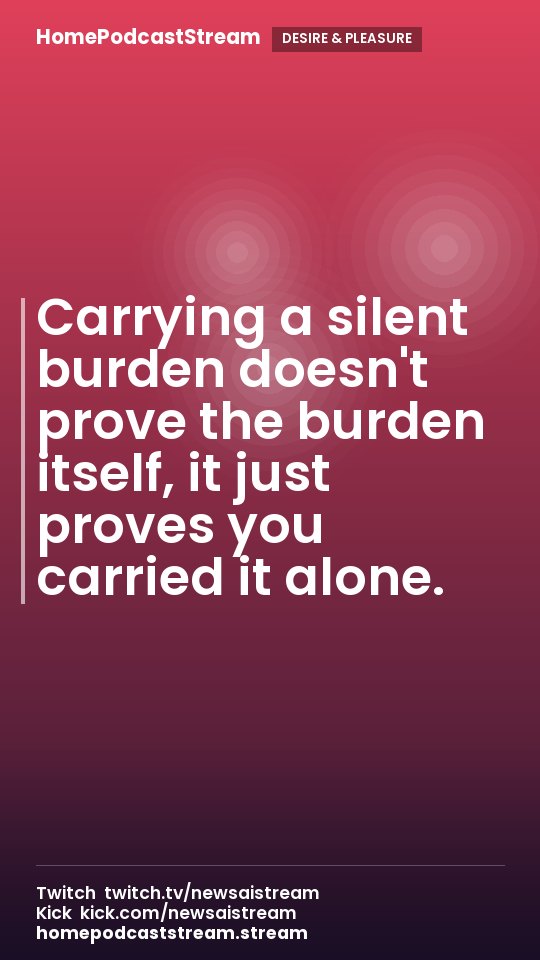 Carrying a silent burden doesn't prove the burden itself, it just proves you carried it alone.