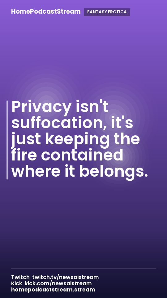 Privacy isn't suffocation, it's just keeping the fire contained where it belongs.