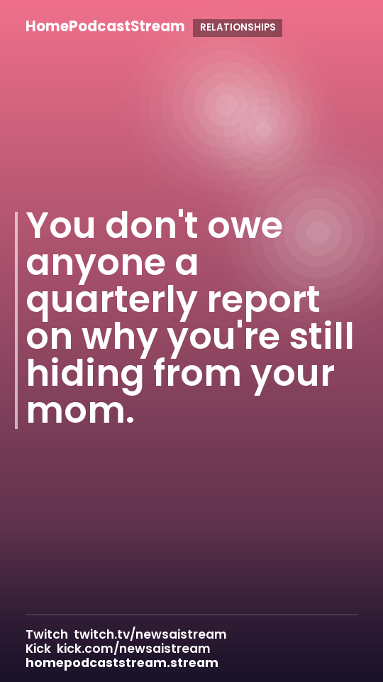 You don't owe anyone a quarterly report on why you're still hiding from your mom.