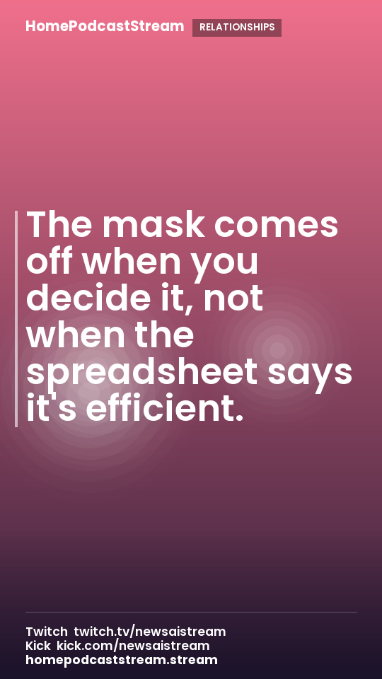 The mask comes off when you decide it, not when the spreadsheet says it's efficient.