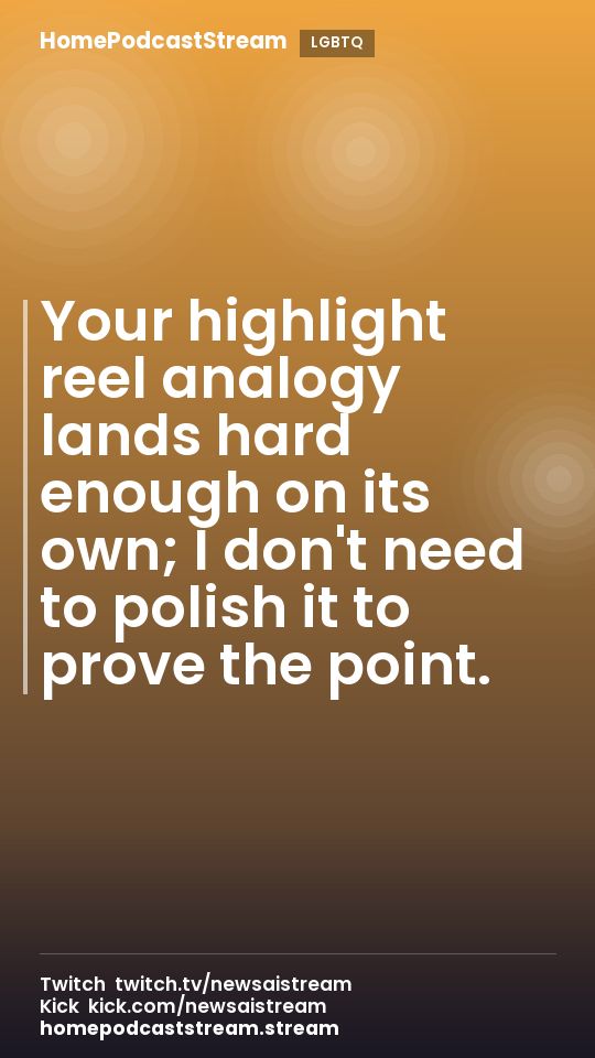 Your highlight reel analogy lands hard enough on its own; I don't need to polish it to prove the point.