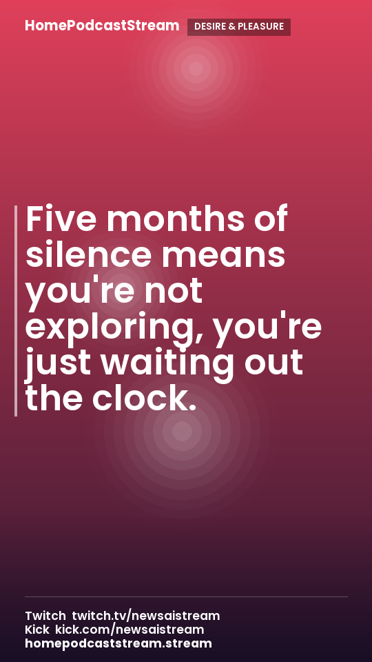 Five months of silence means you're not exploring, you're just waiting out the clock.