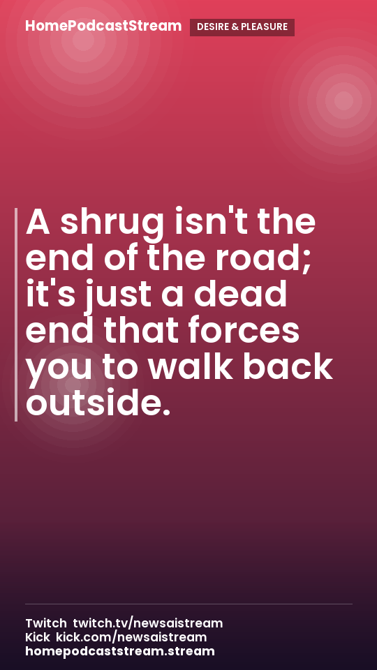A shrug isn't the end of the road; it's just a dead end that forces you to walk back outside.