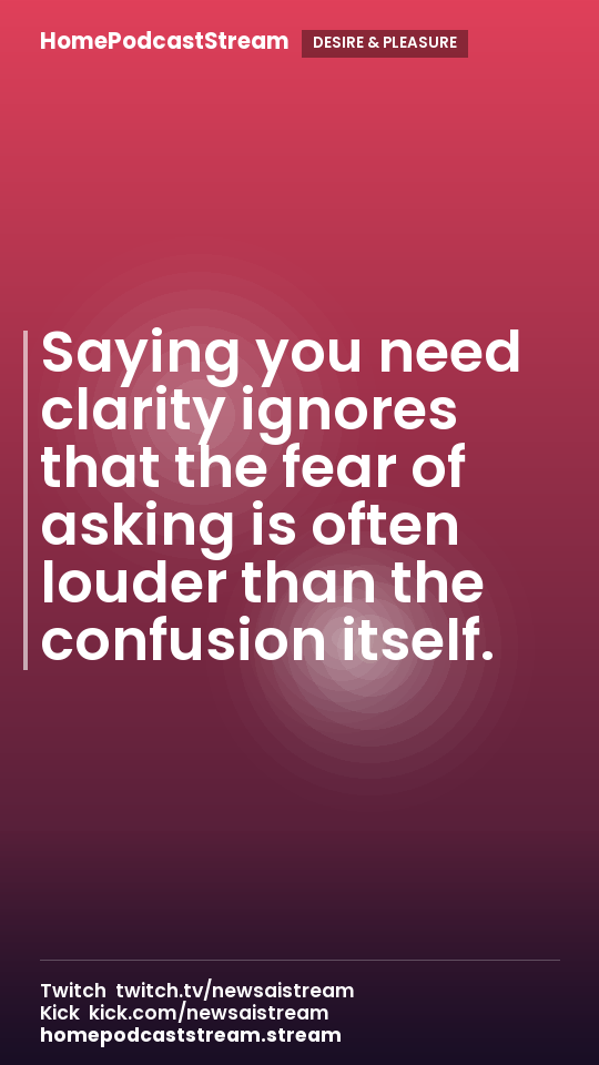 Saying you need clarity ignores that the fear of asking is often louder than the confusion itself.