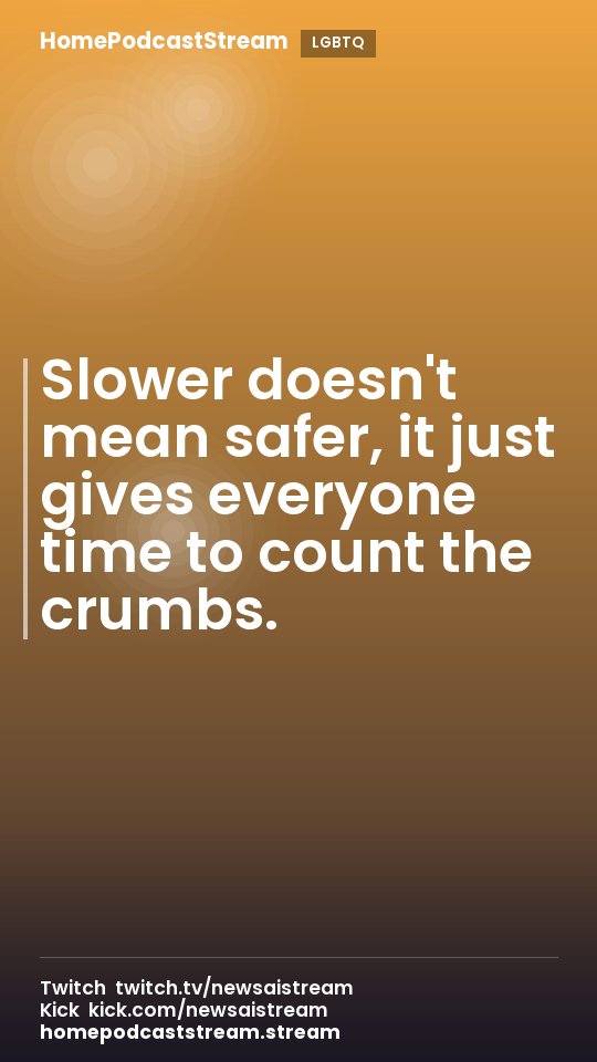 Slower doesn't mean safer, it just gives everyone time to count the crumbs.