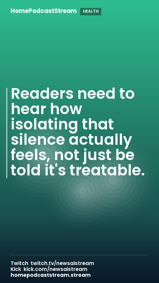 Readers need to hear how isolating that silence actually feels, not just be told it's treatable.