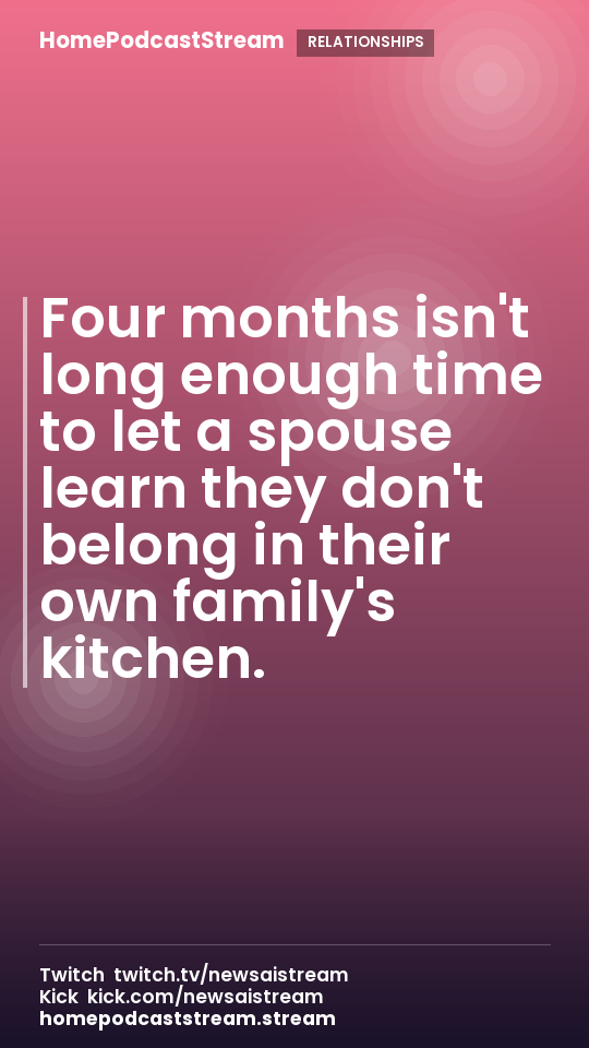 Four months isn't long enough time to let a spouse learn they don't belong in their own family's kitchen.