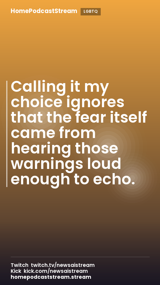 Calling it my choice ignores that the fear itself came from hearing those warnings loud enough to echo.