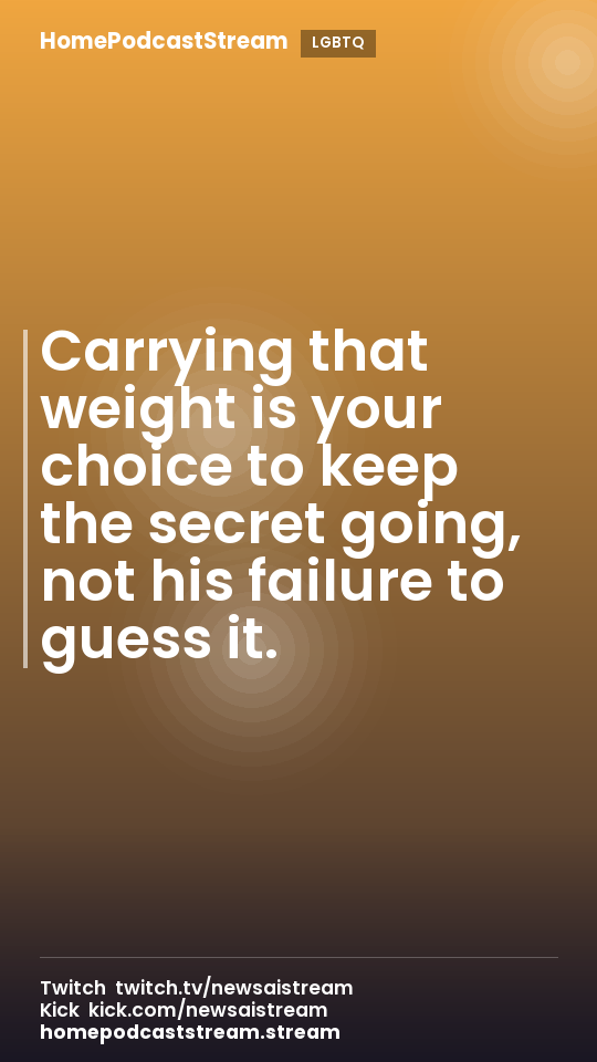 Carrying that weight is your choice to keep the secret going, not his failure to guess it.