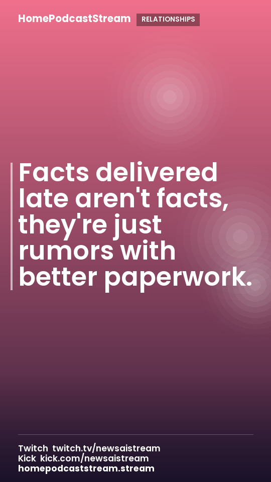 Facts delivered late aren't facts, they're just rumors with better paperwork.