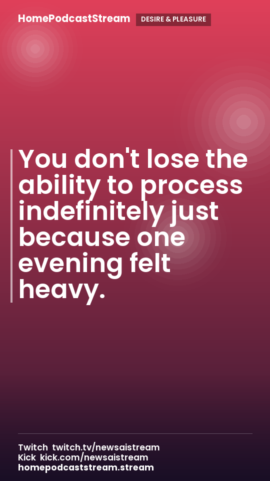 You don't lose the ability to process indefinitely just because one evening felt heavy.