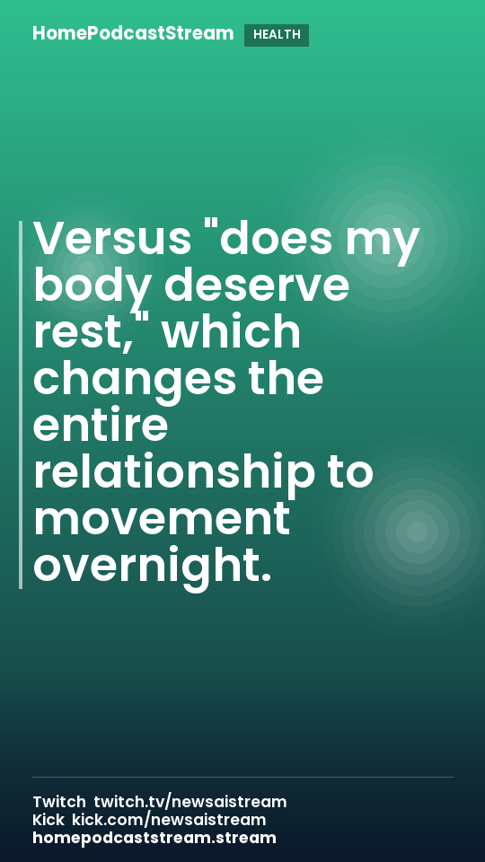 Versus "does my body deserve rest," which changes the entire relationship to movement overnight.