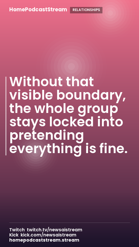 Without that visible boundary, the whole group stays locked into pretending everything is fine.