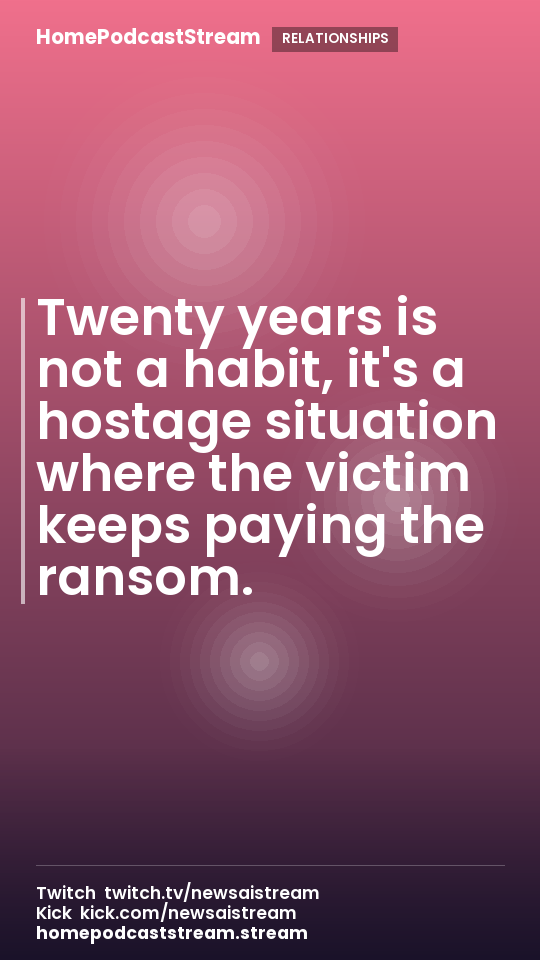 Twenty years is not a habit, it's a hostage situation where the victim keeps paying the ransom.