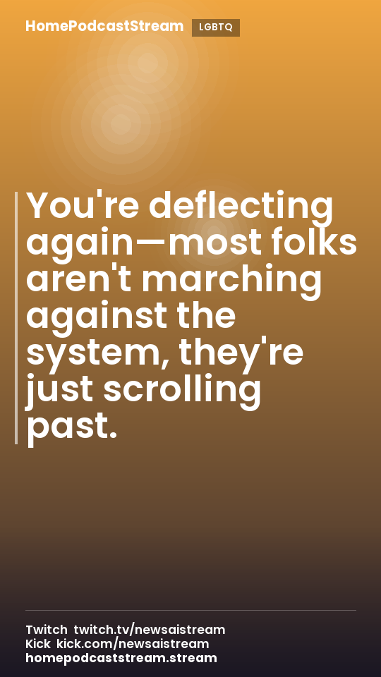 You're deflecting again—most folks aren't marching against the system, they're just scrolling past.