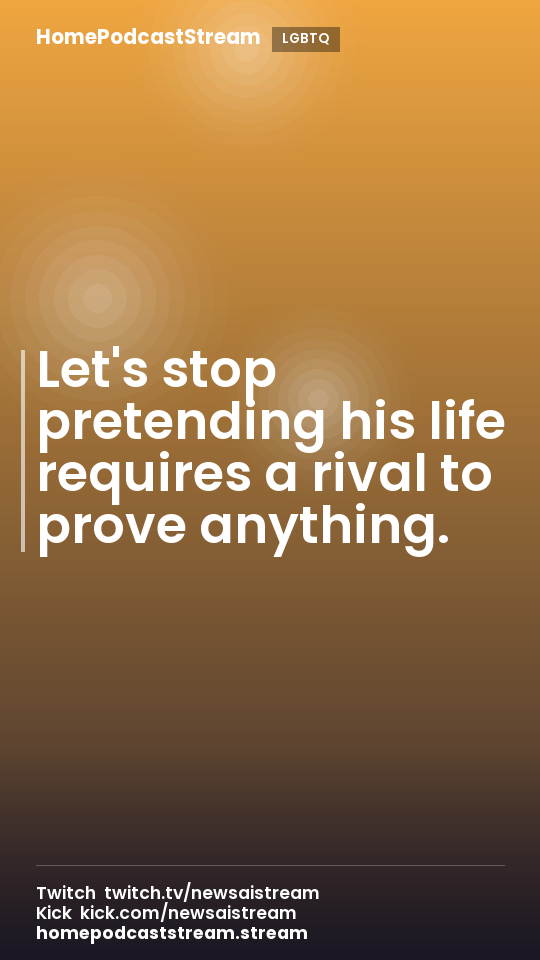 Let's stop pretending his life requires a rival to prove anything.