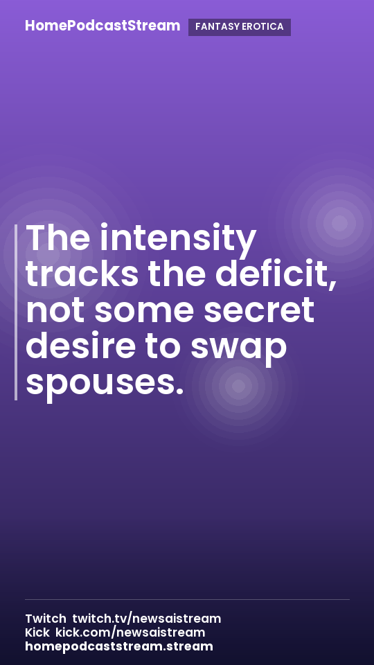 The intensity tracks the deficit, not some secret desire to swap spouses.