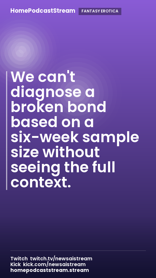 We can't diagnose a broken bond based on a six-week sample size without seeing the full context.